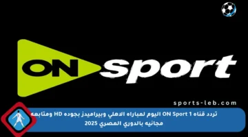تردد قناة ON Sport 1 اليوم لمباراة الأهلي وبيراميدز بجودة HD ومتابعة مجانية بالدوري المصري 2025